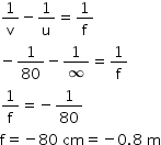 begin mathsize 14px style 1 over straight v minus 1 over straight u equals 1 over straight f
minus 1 over 80 minus 1 over infinity equals 1 over straight f
1 over straight f equals negative 1 over 80
straight f equals negative 80 space cm equals negative 0.8 space straight m end style