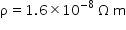 begin mathsize 14px style straight rho equals 1.6 cross times 10 to the power of negative 8 end exponent space straight capital omega space straight m end style