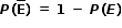 begin mathsize 12px style bold italic P begin bold style stretchy left parenthesis top enclose E stretchy right parenthesis end style bold space bold equals bold space bold 1 bold space bold minus bold space bold italic P bold left parenthesis bold italic E bold right parenthesis end style