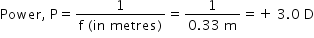 begin mathsize 14px style Power comma space straight P equals fraction numerator 1 over denominator straight f space left parenthesis in space metres right parenthesis end fraction equals fraction numerator 1 over denominator 0.33 space straight m end fraction equals plus space 3.0 space straight D end style