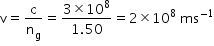 begin mathsize 14px style straight v equals straight c over straight n subscript straight g equals fraction numerator 3 cross times 10 to the power of 8 over denominator 1.50 end fraction equals 2 cross times 10 to the power of 8 space ms to the power of negative 1 end exponent end style