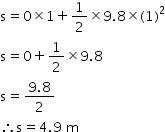 begin mathsize 14px style straight s equals 0 cross times 1 plus 1 half cross times 9.8 cross times left parenthesis 1 right parenthesis squared
straight s equals 0 plus 1 half cross times 9.8
straight s equals fraction numerator 9.8 over denominator 2 end fraction
therefore straight s equals 4.9 space straight m end style