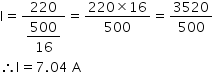 begin mathsize 14px style straight I equals fraction numerator 220 over denominator begin display style 500 over 16 end style end fraction equals fraction numerator 220 cross times 16 over denominator 500 end fraction equals 3520 over 500
therefore straight I equals 7.04 space straight A end style