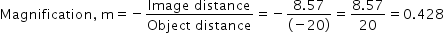 begin mathsize 14px style Magnification comma space straight m equals negative fraction numerator Image space distance over denominator Object space distance end fraction equals negative fraction numerator 8.57 over denominator left parenthesis negative 20 right parenthesis end fraction equals fraction numerator 8.57 over denominator 20 end fraction equals 0.428 end style