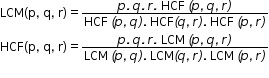 begin mathsize 12px style LCM left parenthesis straight p comma space straight q comma space straight r right parenthesis equals fraction numerator p italic. italic space q italic. italic space r italic. space HCF italic space italic left parenthesis p italic comma italic space q italic comma italic space r italic right parenthesis over denominator HCF space italic left parenthesis p italic comma italic space q italic right parenthesis. space HCF italic left parenthesis q italic comma italic space r italic right parenthesis. space HCF italic space italic left parenthesis p italic comma italic space r italic right parenthesis end fraction HCF left parenthesis straight p comma space straight q comma space straight r right parenthesis equals fraction numerator p italic. italic space q italic. italic space r italic. space LCM space italic left parenthesis p italic comma italic space q italic comma italic space r italic right parenthesis over denominator LCM italic space italic left parenthesis p italic comma italic space q italic right parenthesis. space LCM italic left parenthesis q italic comma italic space r italic right parenthesis. space LCM space italic left parenthesis p italic comma italic space r italic right parenthesis end fraction end style