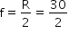 begin mathsize 14px style straight f equals straight R over 2 equals 30 over 2 end style